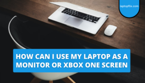 how can i use my laptop as a monitor or xbox one screen